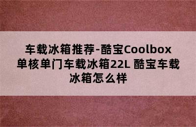 车载冰箱推荐-酷宝Coolbox单核单门车载冰箱22L 酷宝车载冰箱怎么样